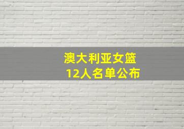 澳大利亚女篮12人名单公布