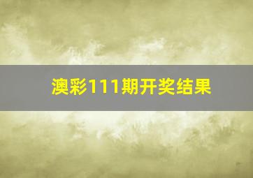 澳彩111期开奖结果