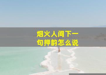 烟火人间下一句押韵怎么说