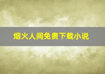 烟火人间免费下载小说