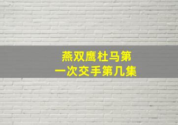 燕双鹰杜马第一次交手第几集