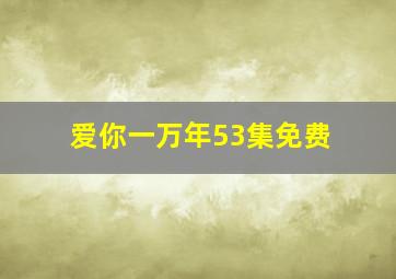 爱你一万年53集免费