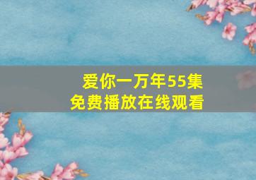 爱你一万年55集免费播放在线观看