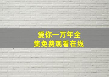 爱你一万年全集免费观看在线