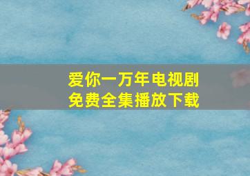 爱你一万年电视剧免费全集播放下载