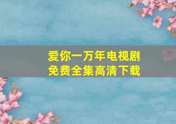 爱你一万年电视剧免费全集高清下载