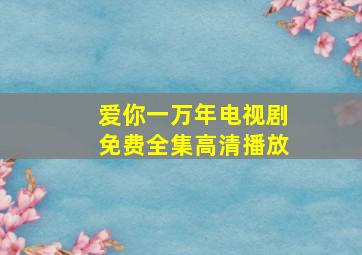 爱你一万年电视剧免费全集高清播放