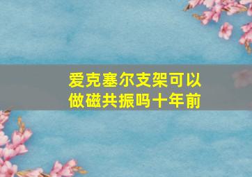 爱克塞尔支架可以做磁共振吗十年前