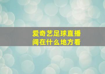 爱奇艺足球直播间在什么地方看