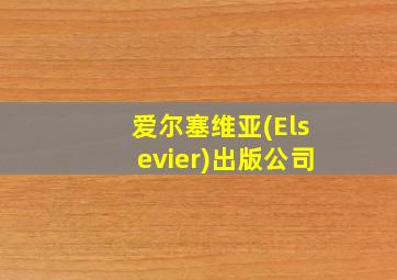 爱尔塞维亚(Elsevier)出版公司