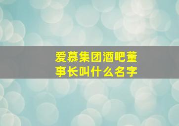 爱慕集团酒吧董事长叫什么名字