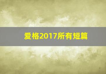 爱格2017所有短篇