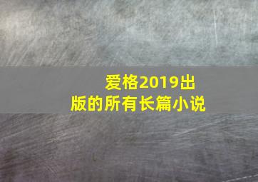 爱格2019出版的所有长篇小说