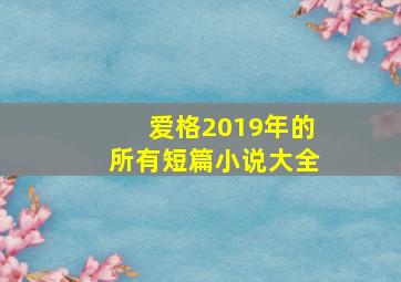 爱格2019年的所有短篇小说大全