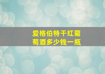 爱格伯特干红葡萄酒多少钱一瓶