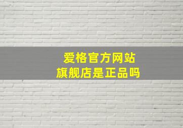 爱格官方网站旗舰店是正品吗