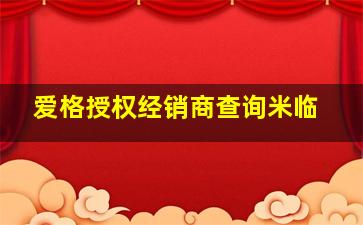 爱格授权经销商查询米临