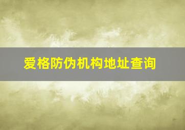 爱格防伪机构地址查询