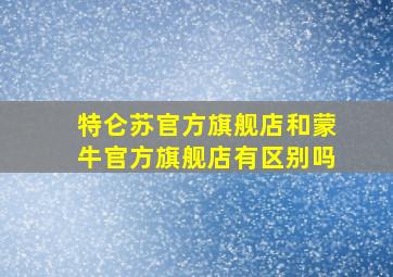 特仑苏官方旗舰店和蒙牛官方旗舰店有区别吗