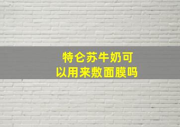 特仑苏牛奶可以用来敷面膜吗