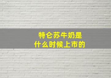 特仑苏牛奶是什么时候上市的