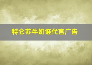 特仑苏牛奶谁代言广告