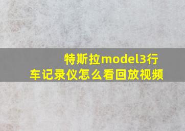 特斯拉model3行车记录仪怎么看回放视频