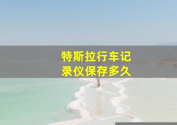 特斯拉行车记录仪保存多久