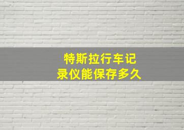 特斯拉行车记录仪能保存多久