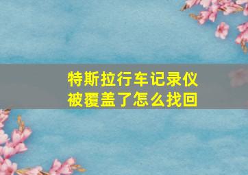 特斯拉行车记录仪被覆盖了怎么找回