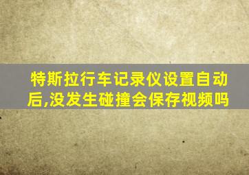 特斯拉行车记录仪设置自动后,没发生碰撞会保存视频吗