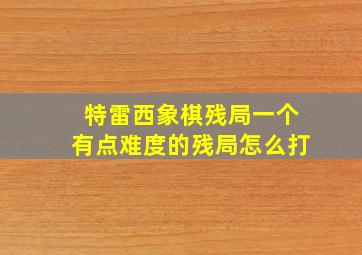 特雷西象棋残局一个有点难度的残局怎么打