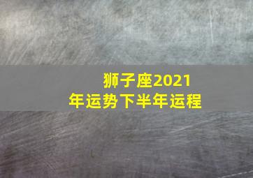 狮子座2021年运势下半年运程