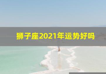 狮子座2021年运势好吗