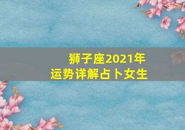 狮子座2021年运势详解占卜女生