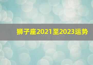 狮子座2021至2023运势