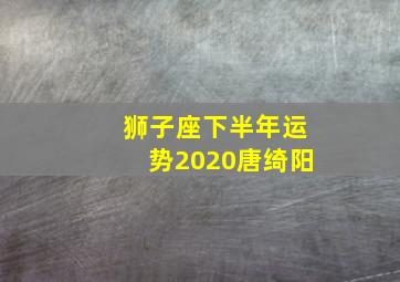 狮子座下半年运势2020唐绮阳