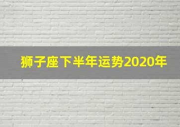 狮子座下半年运势2020年