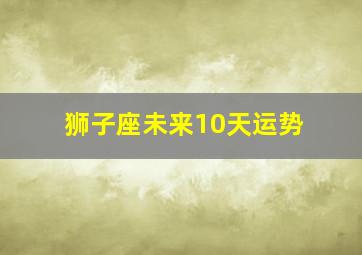 狮子座未来10天运势