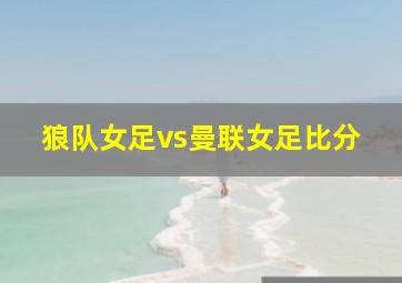 狼队女足vs曼联女足比分