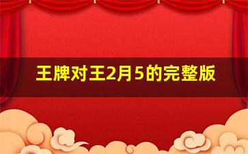 王牌对王2月5的完整版