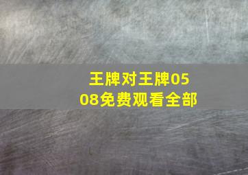 王牌对王牌0508免费观看全部