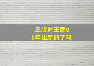 王牌对王牌05年出新的了吗