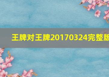 王牌对王牌20170324完整版