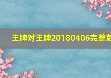 王牌对王牌20180406完整版