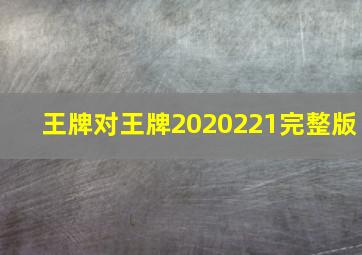 王牌对王牌2020221完整版