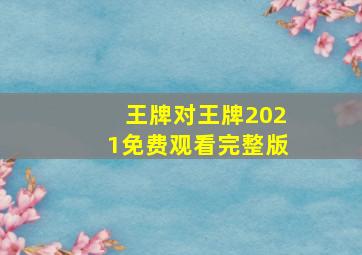 王牌对王牌2021免费观看完整版