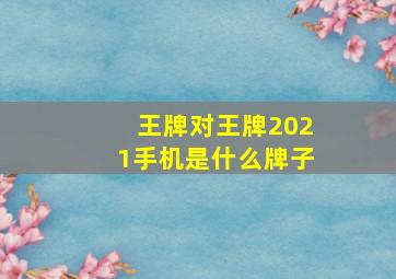 王牌对王牌2021手机是什么牌子