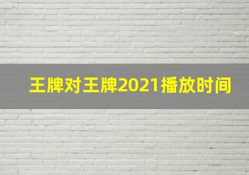 王牌对王牌2021播放时间