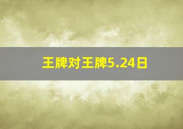 王牌对王牌5.24日